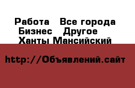 Работа - Все города Бизнес » Другое   . Ханты-Мансийский